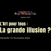 16e édition de la Semaine de la Pop Philosophie : l\'art pour tous : la grande illusion ?