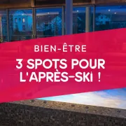 3 spots pour l'après-ski, le réconfort après l'effort !