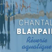 Exposition « Rêverie Aquatique » De Chantal Blanpain